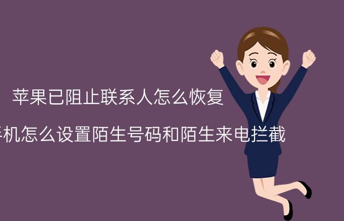 苹果已阻止联系人怎么恢复 苹果手机怎么设置陌生号码和陌生来电拦截？